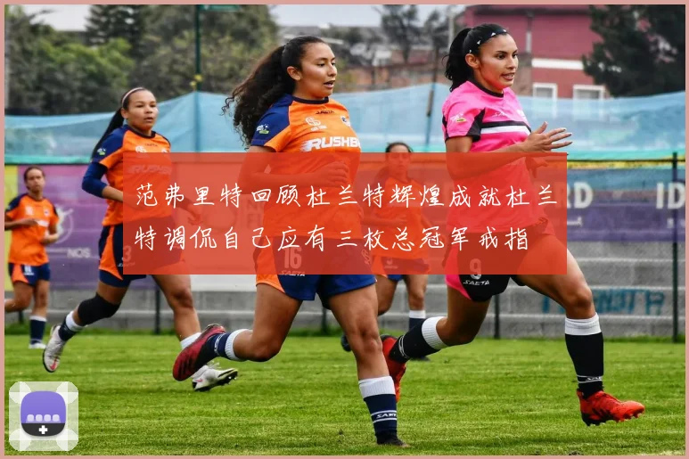 范弗里特回顾杜兰特辉煌成就杜兰特调侃自己应有三枚总冠军戒指