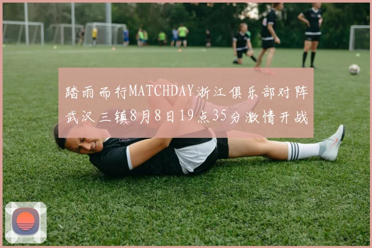 踏雨而行MATCHDAY浙江俱乐部对阵武汉三镇8月8日19点35分激情开战
