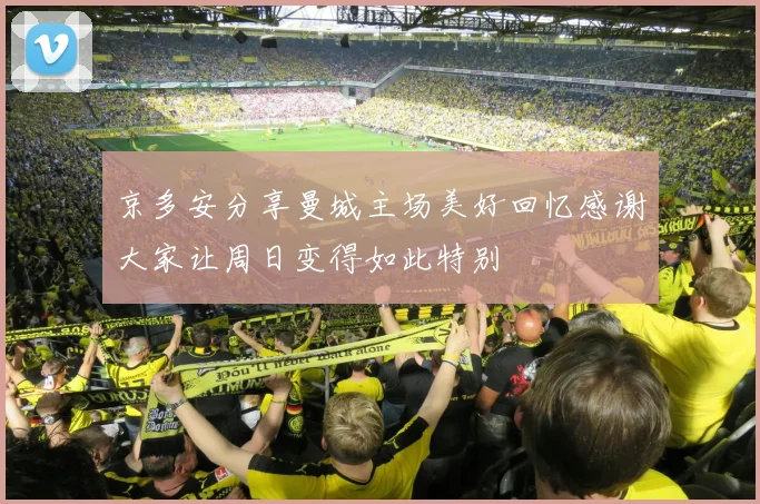 京多安分享曼城主场美好回忆感谢大家让周日变得如此特别