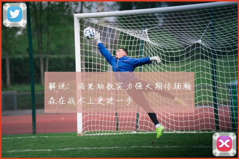 解说：诺里助教实力强大期待杨瀚森在战术上更进一步