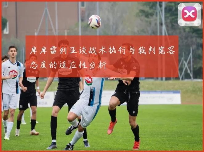 库库雷利亚谈战术执行与裁判宽容态度的适应性分析