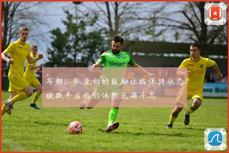 布朗：队友们的鼓励让我保持状态被扳平后我们依然充满斗志