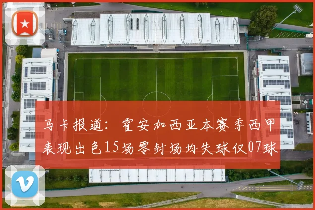 马卡报道：霍安加西亚本赛季西甲表现出色15场零封场均失球仅07球