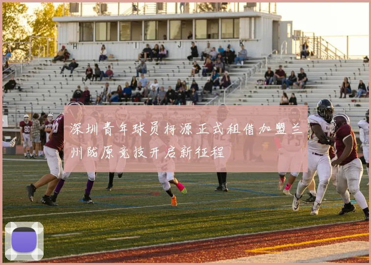 深圳青年球员柯源正式租借加盟兰州陇原竞技开启新征程