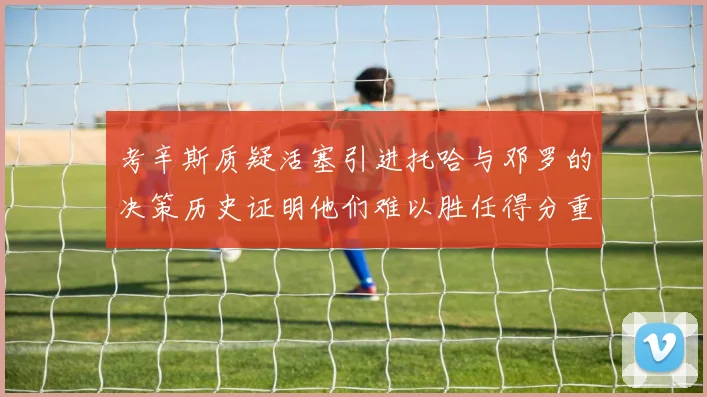 考辛斯质疑活塞引进托哈与邓罗的决策历史证明他们难以胜任得分重任