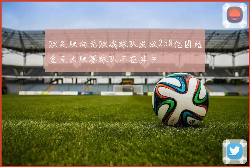 欧足联向无欧战球队发放258亿团结金五大联赛球队不在其中