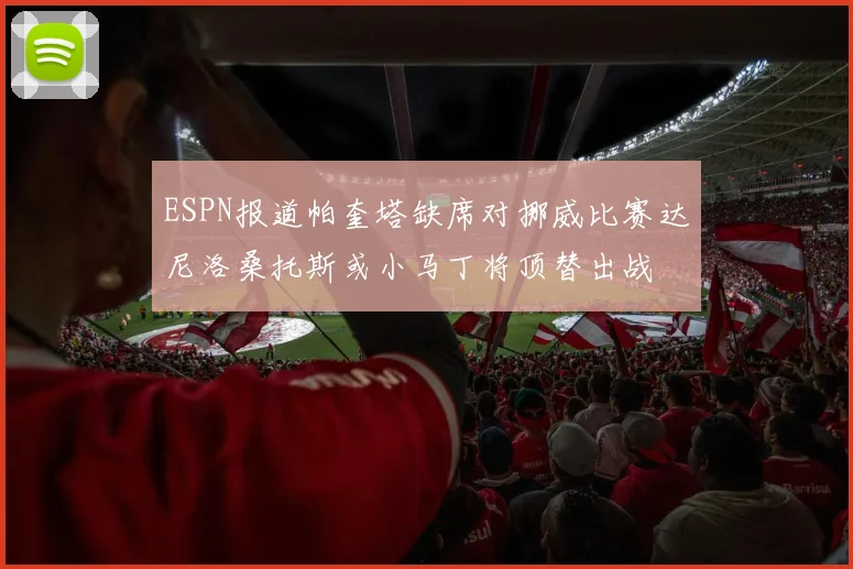 ESPN报道帕奎塔缺席对挪威比赛达尼洛桑托斯或小马丁将顶替出战